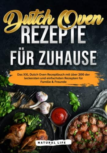 Dutch Oven Rezepte für Zuhause: Das Kochbuch mit über 200 der leckersten und einfachsten Gusseisen Gerichten für Familie & Freunde