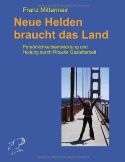 Neue Helden braucht das Land: Persönliche Entwicklung und Heilung durch Rituelle Gestalttherapie