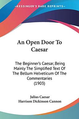 An Open Door To Caesar: The Beginner's Caesar, Being Mainly The Simplified Text Of The Bellum Helveticum Of The Commentaries (1903)