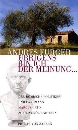 Übrigens bin ich der Meinung...: Der römische Politiker und Landmann Marcus Cato zu Olivenöl und Wein