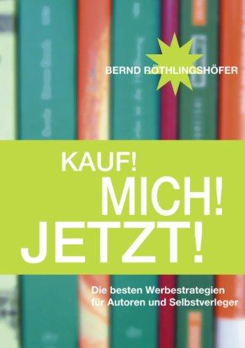 Kauf! Mich! Jetzt!: Die besten Werbestrategien für Autoren und Selbstverleger