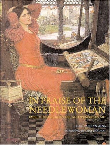 In Praise of the Needlewoman: Embroiderers, Knitters, Lacemakers and Weavers in Art: Embroiderers, Knitters and Weavers in Art