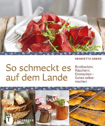 So schmeckt es auf dem Lande - Brotbacken, Räuchern, Einmachen - Gutes selber machen