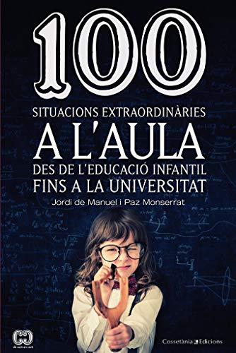 100 situacions extraordinàries a l'aula : Des de l'Educació Infantil fins a la Universitat (De 100 en 100, Band 27)