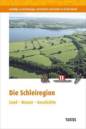 Die Schleiregion: Land - Wasser - Geschichte (Ausflüge zu Archäologie, Geschichte und Kultur in Deutschland)