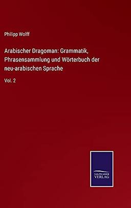 Arabischer Dragoman: Grammatik, Phrasensammlung und Wörterbuch der neu-arabischen Sprache: Vol. 2