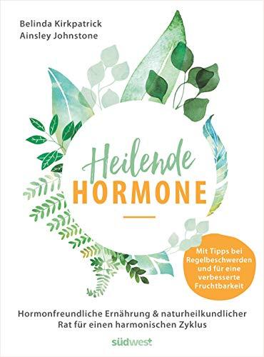 Heilende Hormone: Hormonfreundliche Ernährung & naturheilkundlicher Rat für einen harmonischen Zyklus - Mit Tipps bei Regelbeschwerden und für eine verbesserte Fruchtbarkeit