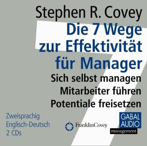 Die 7 Wege zur Effektivität für Manager: Sich selbst managen, Mitarbeiter führen, Potentiale freisetzen