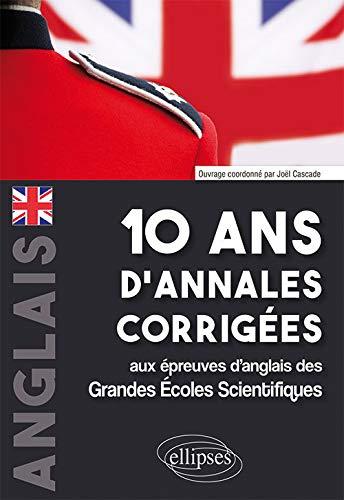 Anglais : 10 ans d'annales corrigées aux épreuves d'anglais des grandes écoles scientifiques : X-ENS, Mines-Pont, Centrale-Supélec, CCP, E3A, PT, Agro-Véto, ENAC, ICNA, ATS, Louis Lumière