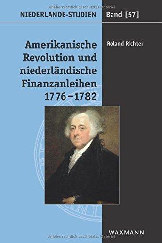 Amerikanische Revolution und niederländische Finanzanleihen 1776-1782: Die Rolle John Adams und der Amsterdamer Finanzhäuser bei der diplomatischen Anerkennung der USA (Niederlande-Studien)