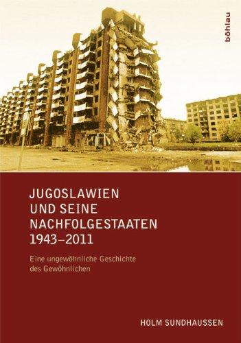 Jugoslawien und seine Nachfolgestaaten 1943-2011: Eine ungewöhnliche Geschichte des Gewöhnlichen