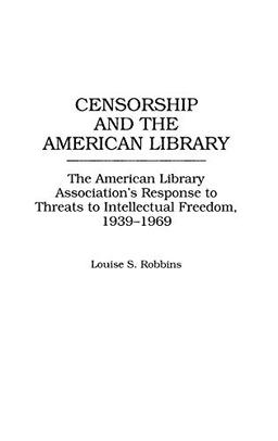 Censorship and the American Library: The American Library Association's Response to Threats to Intellectual Freedom, 1939-1969 (Contributions in Librarianship & Information Science, Band 89)