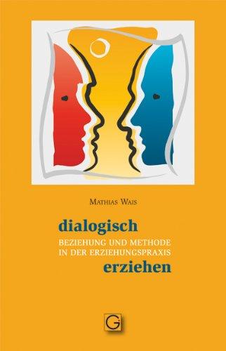 Dialogisch erziehen: Beziehung und Methode in der Erziehungspraxis