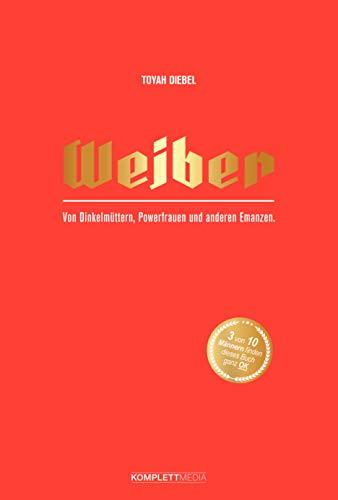 Weiber: Von Dinkelmüttern, Powerfrauen und anderen Emanzen