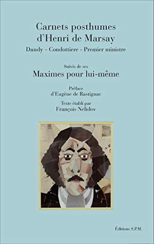 Carnets posthumes d'Henri de Marsay : dandy, condottiere, Premier ministre. Maximes pour lui-même