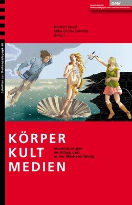 Körper. Kult. Medien: Inszenierungen im Alltag und in der Medienbildung