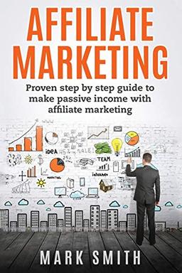 Affiliate Marketing: Proven Step By Step Guide To Make Passive Income With Affiliate Marketing (Online Business, Band 3)