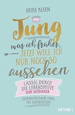 Jung war ich früher, jetzt will ich nur noch so aussehen: Lässig durch die Lebensmitte – eine Aufbaukur - Tiefenwirksame Tipps mit Soforteffekt