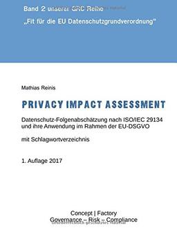 Privacy Impact Assessment: Datenschutz-Folgenabschätzung nach ISO/IEC 29134 und ihre Anwendung im Rahmen der EU-DSGVO (Fit für die EU Datenschutzgrundverordnung)