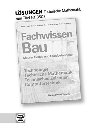 Fachwissen Bau - Technische Mathematik: Lösungen zu HT 3503 Fachwissen Bau Maurer-, Beton- und Stahlbetonbauer"