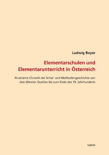 Elementarschulen und Elemntarunterricht in Österreich: Illustrierte Chronik der Schul- und Methodengeschichte von den ältesten Quellen bis zum Ende des 19. Jahrhunderts