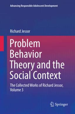 Problem Behavior Theory and the Social Context: The Collected Works of Richard Jessor, Volume 3 (Advancing Responsible Adolescent Development)