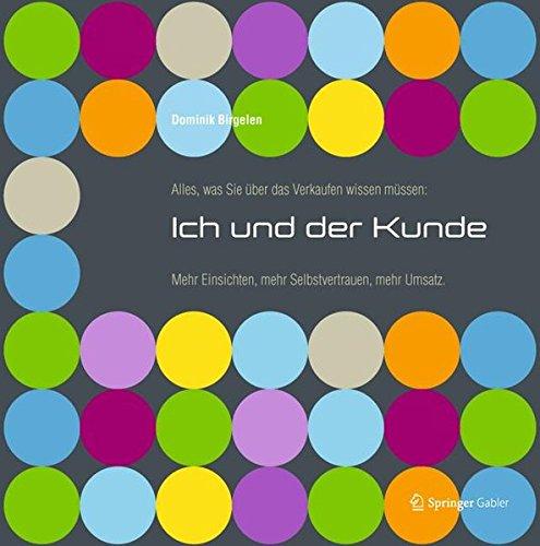 Alles, was Sie über das Verkaufen wissen müssen: Ich und der Kunde: Mehr Einsichten, mehr Selbstvertrauen, mehr Umsatz