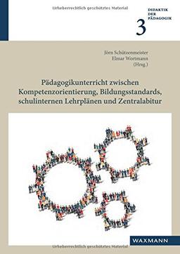 Pädagogikunterricht zwischen Kompetenzorientierung, Bildungsstandards, schulinternen Lehrplänen und Zentralabitur (Didaktik der Pädagogik)