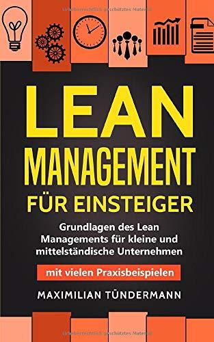 Lean Management für Einsteiger: Grundlagen des Lean Managements für kleine und mittelständische Unternehmen – mit vielen Praxisbeispielen