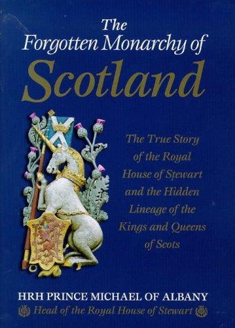 The Forgotten Monarchy of Scotland: The True Story of the Royal House of Stewart and the Hidden Lineage of the Kings and Queens of Scots