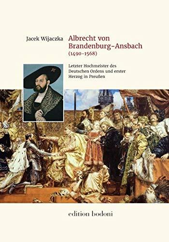 Albrecht von Brandenburg-Ansbach (1490–1568): Der letzte Hochmeister des Deutschen Ordens und der erste Herzog in Preußen. Die Biographie ... Museums / Ausstellungskataloge und Bücher)