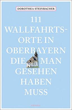 111 Wallfahrtsorte in Oberbayern, die man gesehen haben muss: Reiseführer (111 Orte ...)