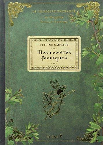 Le grimoire enchanté de Brigitte Bulard-Cordeau. Mes recettes féeriques : cuisine sauvage