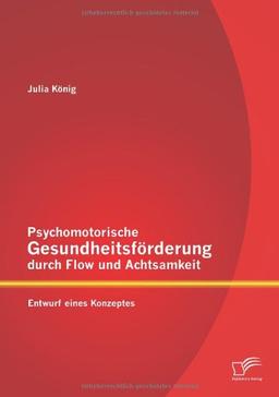 Psychomotorische Gesundheitsförderung durch Flow und Achtsamkeit: Entwurf eines Konzeptes