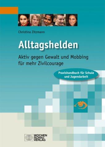 Alltagshelden: Aktiv gegen Gewalt und Mobbing- für mehr Zivilcourage. Praxishandbuch für Schule und Jugendarbeit