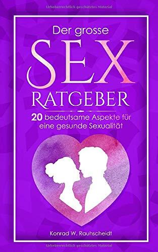 DER GROSSE SEX RATGEBER: 20 bedeutsame Aspekte für eine gesunde Sexualität