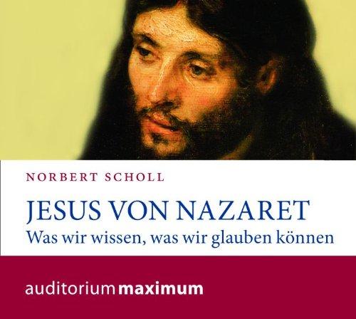 Jesus von Nazareth: Was wir wissen, was wir glauben