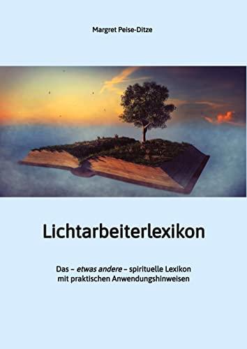 Lichtarbeiterlexikon – ein spirituelles Lexikon mit über 800 detailliert erläuterten Begriffen und Anwendungsmöglichkeiten für den Alltag.: Das – ... Lexikon mit praktischen Anwendungshinweisen