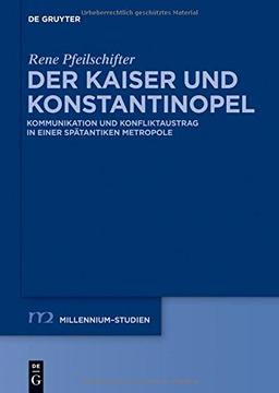 Der Kaiser und Konstantinopel: Kommunikation und Konfliktaustrag in einer spätantiken Metropole (Millennium-Studien / Millennium Studies, Band 44)