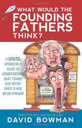 What Would the Founding Fathers Think: A Young American's Guide to Understanding What Makes Our Nation Great and How We've Strayed