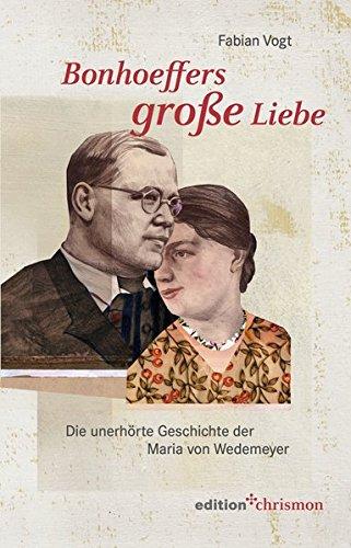 Bonhoeffers große Liebe: Die unerhörte Geschichte der Maria von Wedemeyer