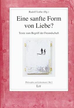 Eine sanfte Form von Liebe?: Texte zum Begriff der Freundschaft