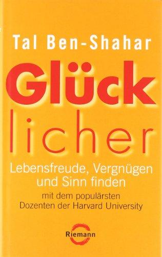 Glücklicher: Lebensfreude, Vergnügen und Sinn finden mit dem populärsten Dozenten der Harvard University