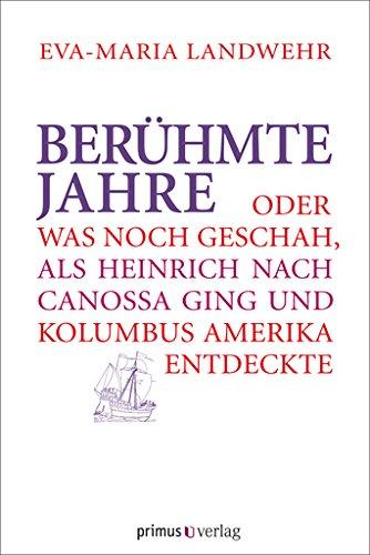 Berühmte Jahre: Oder was noch geschah als Heinrich nach Canossa ging und Kolumbus Amerika entdeckte