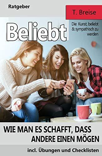 Beliebt: Wie man es schafft, dass andere einen moegen (Die Kunst, beliebt und sympathisch zu werden)