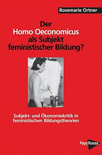 Der Homo oeconomicus als Subjekt feministischer Bildung?: Subjekt- und Ökonomiekritik in feministischen Bildungstheorien (PapyRossa Hochschulschriften)