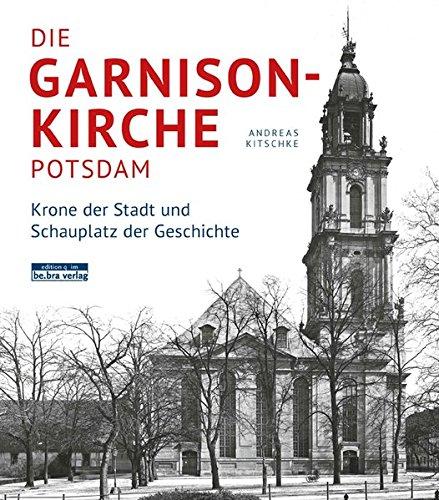 Die Garnisonkirche Potsdam. Krone der Stadt und Schauplatz der Geschichte