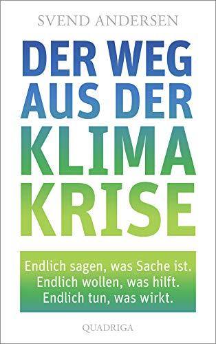 Der Weg aus der Klimakrise: Endlich sagen, was Sache ist. Endlich wollen, was hilft. Endlich tun, was wirkt.