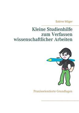 Kleine Studienhilfe zum Verfassen wissenschaftlicher Arbeiten: Praxisorientierte Grundlagen