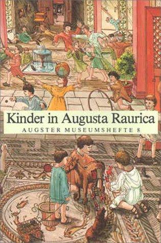 Kinder in Augusta Raurica: Kinder in der Römerstadt bei Basel, vor 1800 Jahren und heute